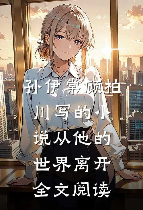 孙伊棠顾柏川写的小说从他的世界离开全文阅读