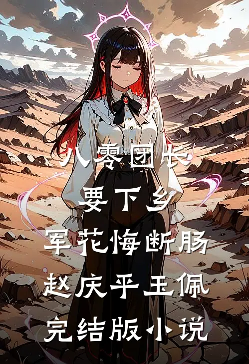 八零团长要下乡，军花悔断肠赵庆平玉佩完结版小说