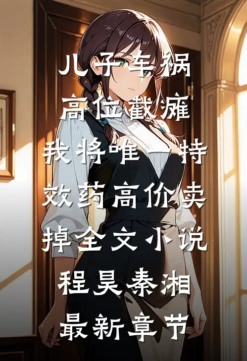 儿子车祸高位截瘫，我将唯一特效药高价卖掉全文小说程昊秦湘最新章节