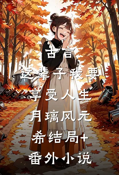古言，这辈子我要享受人生月璃风元希结局+番外小说