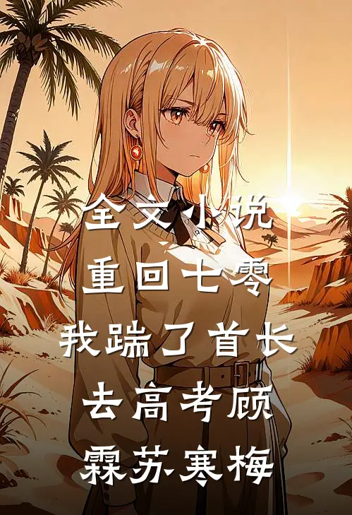 全文小说重回七零，我踹了首长去高考顾霖苏寒梅