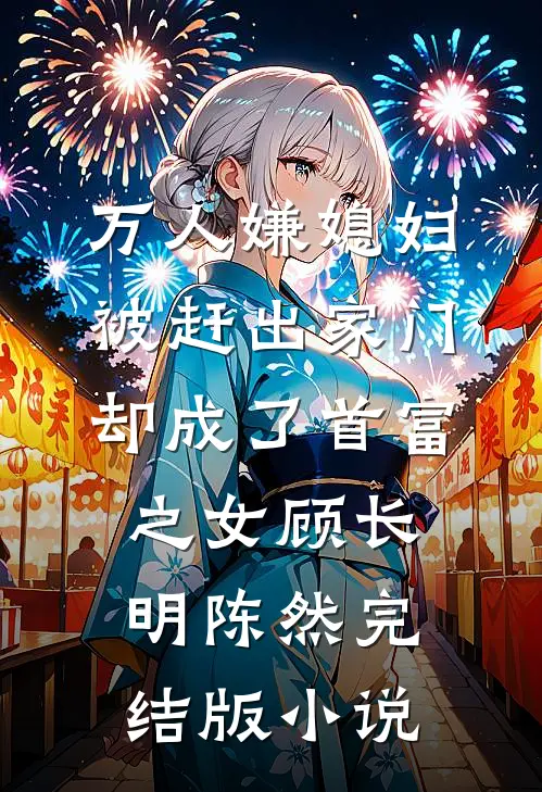 万人嫌媳妇被赶出家门却成了首富之女顾长明陈然完结版小说