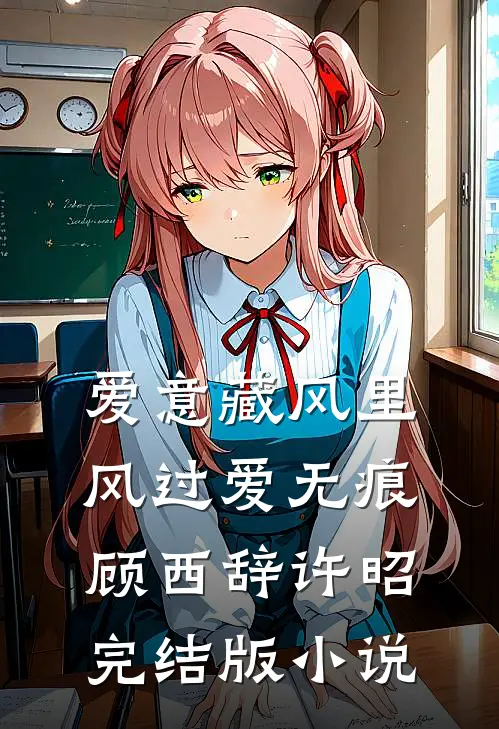 爱意藏风里，风过爱无痕顾西辞许昭完结版小说