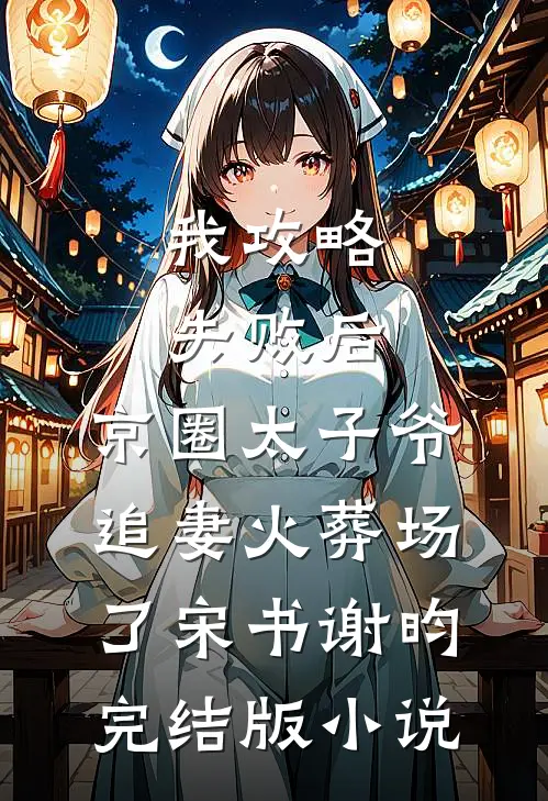 我攻略失败后，京圈太子爷追妻火葬场了宋书谢昀完结版小说