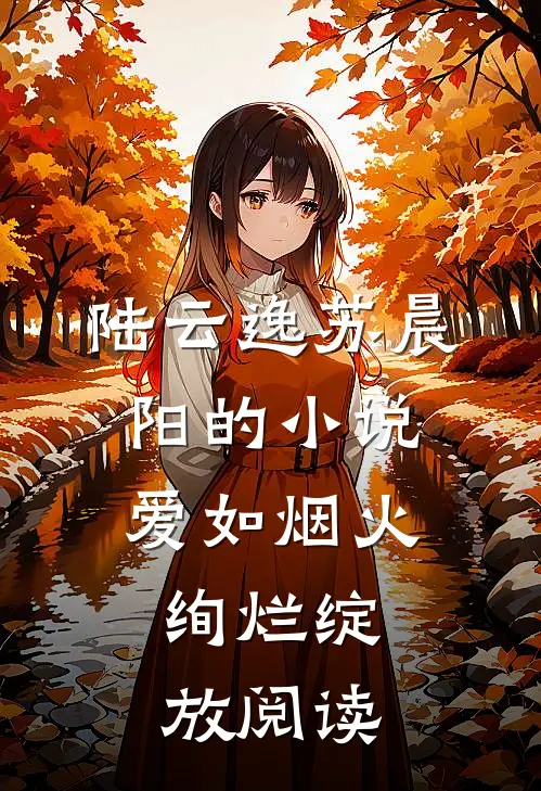 陆云逸苏晨阳的小说爱如烟火，绚烂绽放阅读