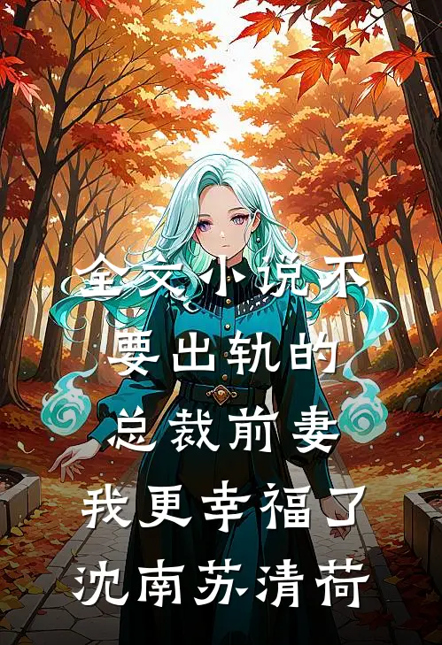 全文小说不要出轨的总裁前妻，我更幸福了沈南苏清荷