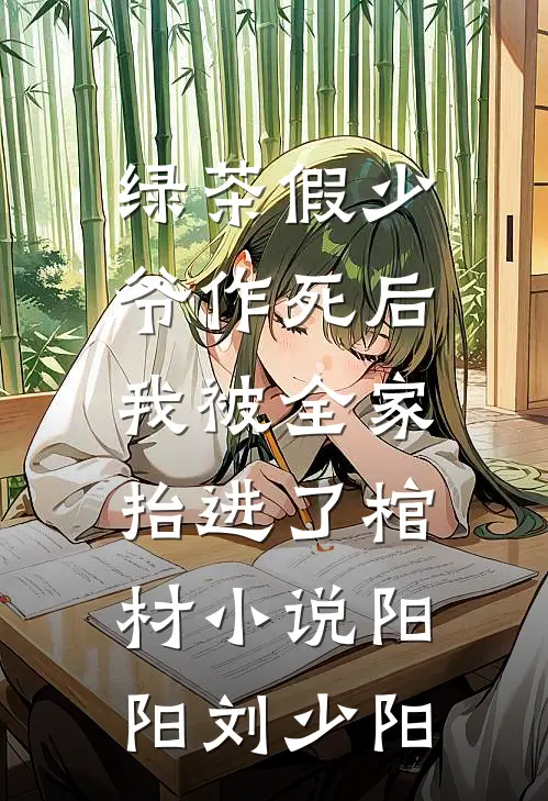绿茶假少爷作死后，我被全家抬进了棺材小说阳阳刘少阳