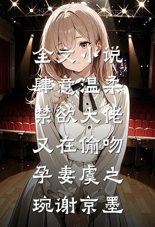 全文小说肆意温柔，禁欲大佬又在偷吻孕妻虞之琬谢京墨