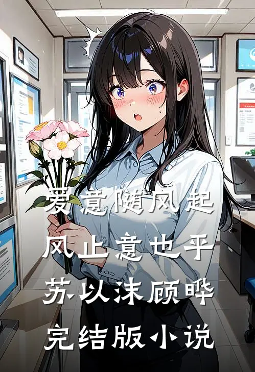 爱意随风起，风止意也平苏以沫顾晔完结版小说