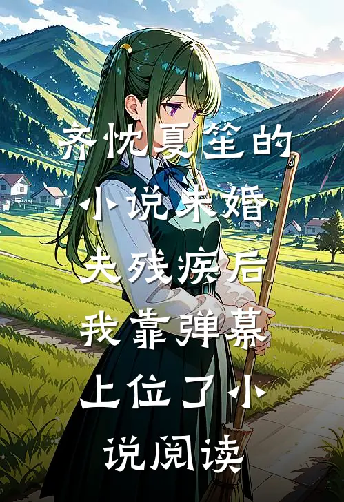 齐忱夏笙的小说未婚夫残疾后，我靠弹幕上位了小说阅读