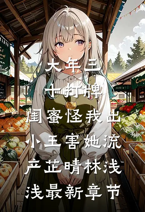 大年三十打牌，闺蜜怪我出小王害她流产芷晴林浅浅最新章节