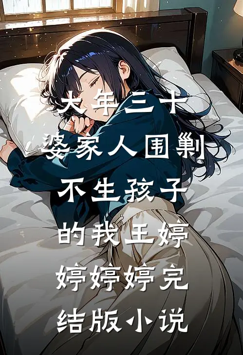大年三十，婆家人围剿不生孩子的我王婷婷婷婷完结版小说