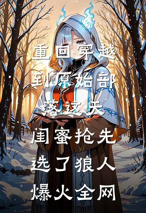 重回穿越到原始部落这天，闺蜜抢先选了狼人爆火全网