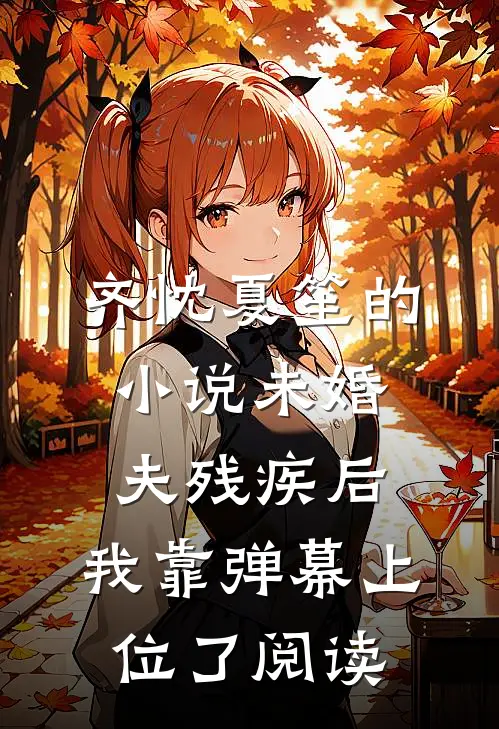 齐忱夏笙的小说未婚夫残疾后，我靠弹幕上位了阅读
