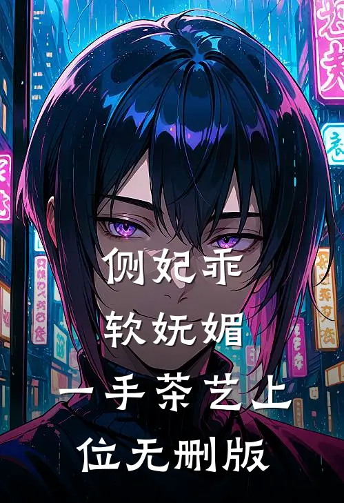 侧妃乖软妩媚，一手茶艺上位无删版