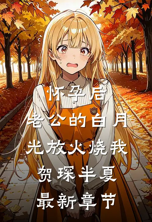 怀孕后，老公的白月光放火烧我贺琛半夏最新章节