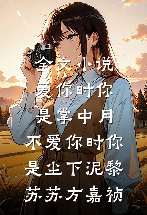 全文小说爱你时你是掌中月，不爱你时你是尘下泥黎苏苏方嘉祯