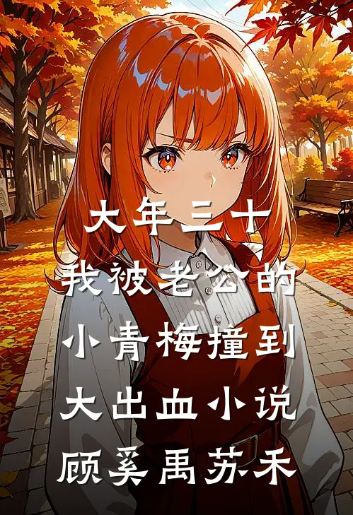 大年三十，我被老公的小青梅撞到大出血小说顾奚禹苏禾