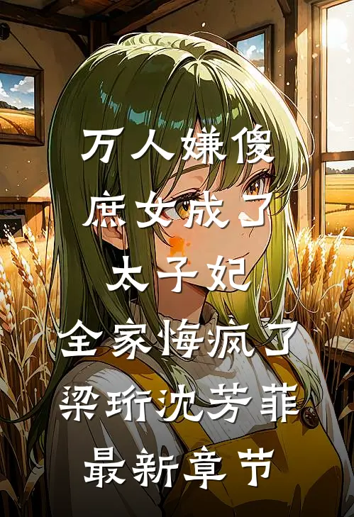 万人嫌傻庶女成了太子妃，全家悔疯了梁珩沈芳菲最新章节