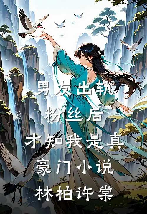 男友出轨粉丝后，才知我是真豪门小说林柏许棠
