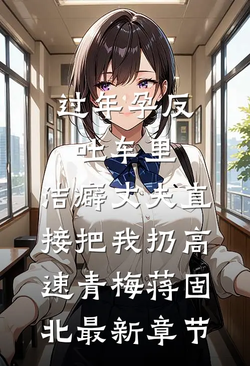 过年孕反吐车里，洁癖丈夫直接把我扔高速青梅蒋固北最新章节
