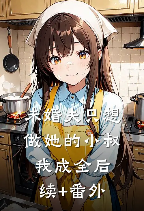 未婚夫只想做她的小叔，我成全后续+番外