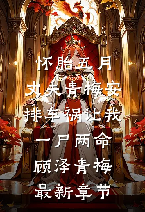 怀胎五月，丈夫青梅安排车祸让我一尸两命顾泽青梅最新章节
