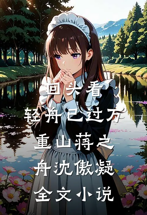 回头看，轻舟已过万重山蒋之舟沈傲凝全文小说