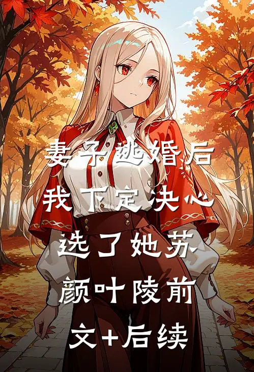 妻子逃婚后，我下定决心选了她苏颜叶陵前文+后续