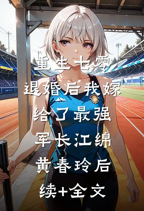 重生七零：退婚后我嫁给了最强军长江绵黄春玲后续+全文