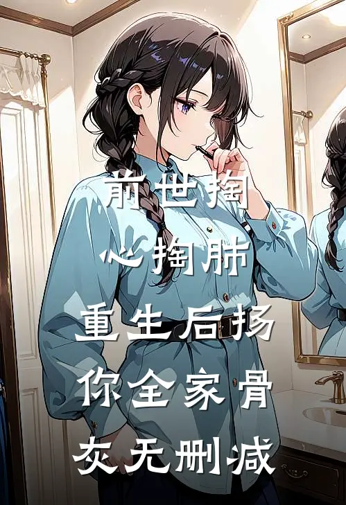 前世掏心掏肺，重生后扬你全家骨灰无删减