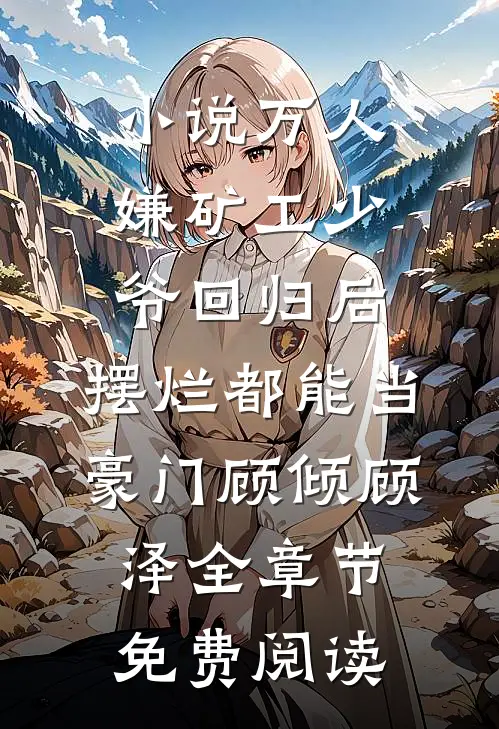 小说万人嫌矿工少爷回归后，摆烂都能当豪门顾倾顾泽全章节免费阅读
