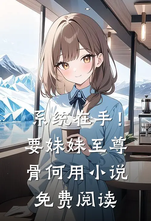 系统在手！要妹妹至尊骨何用小说免费阅读