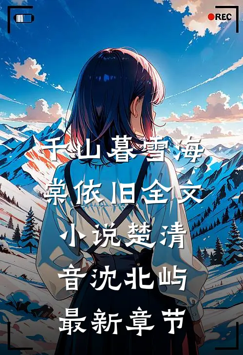 千山暮雪海棠依旧全文小说楚清音沈北屿最新章节