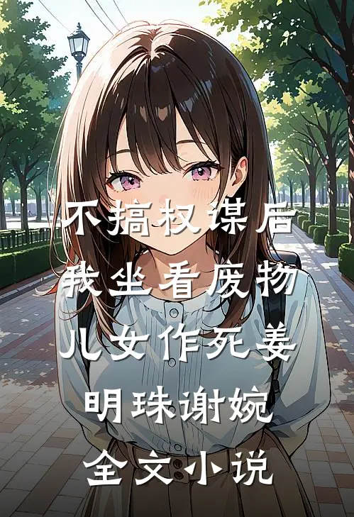 不搞权谋后，我坐看废物儿女作死姜明珠谢婉全文小说