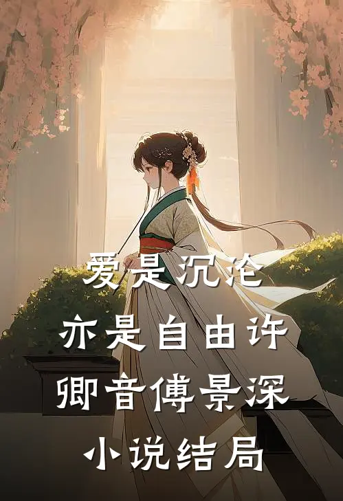 爱是沉沦，亦是自由许卿音傅景深小说结局