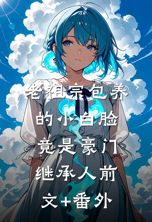 老祖宗包养的小白脸竟是豪门继承人前文+番外