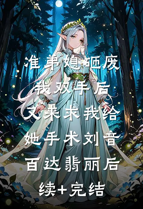 准弟媳砸废我双手后，又来求我给她手术刘音百达翡丽后续+完结