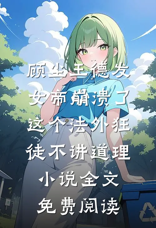 顾尘王德发女帝崩溃了，这个法外狂徒不讲道理小说全文免费阅读
