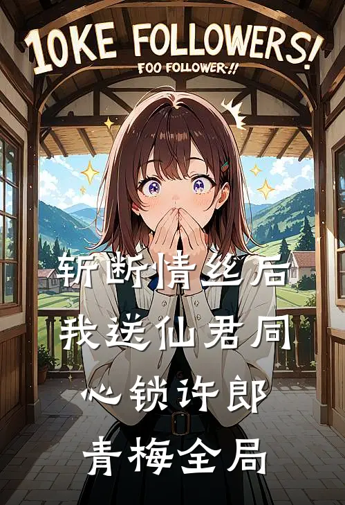 斩断情丝后，我送仙君同心锁许郎青梅全局