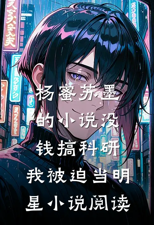 杨蜜苏墨的小说没钱搞科研，我被迫当明星小说阅读