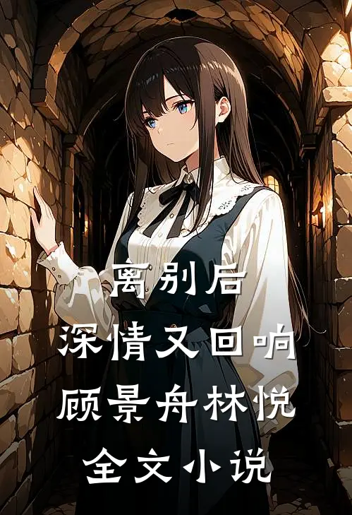 离别后，深情又回响顾景舟林悦全文小说