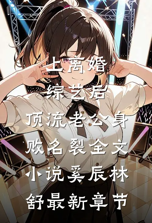 上离婚综艺后，顶流老公身败名裂全文小说奚辰林舒最新章节