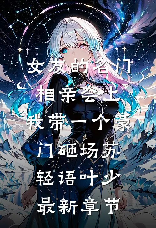 女友的名门相亲会上，我带一个豪门砸场苏轻语叶少最新章节