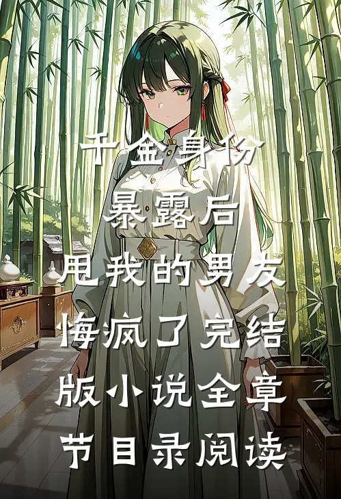 千金身份暴露后，甩我的男友悔疯了完结版小说全章节目录阅读