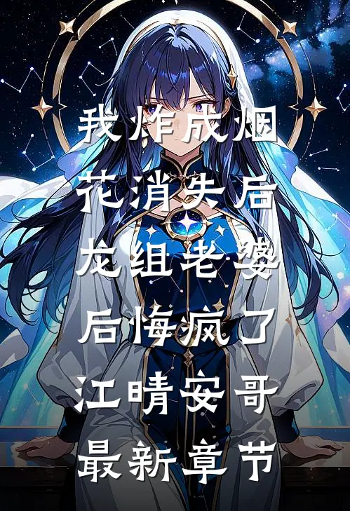 我炸成烟花消失后，龙组老婆后悔疯了江晴安哥最新章节