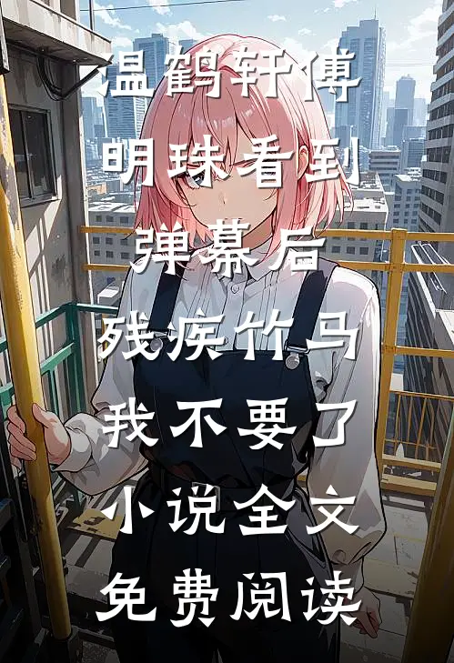 温鹤轩傅明珠看到弹幕后，残疾竹马我不要了小说全文免费阅读