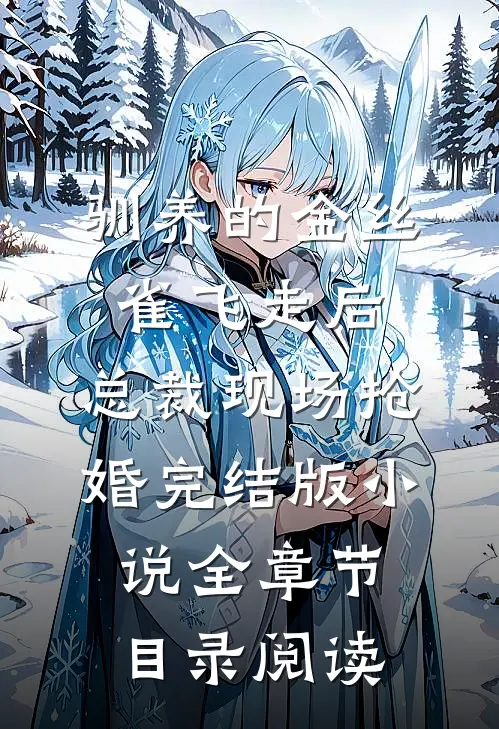 驯养的金丝雀飞走后，总裁现场抢婚完结版小说全章节目录阅读