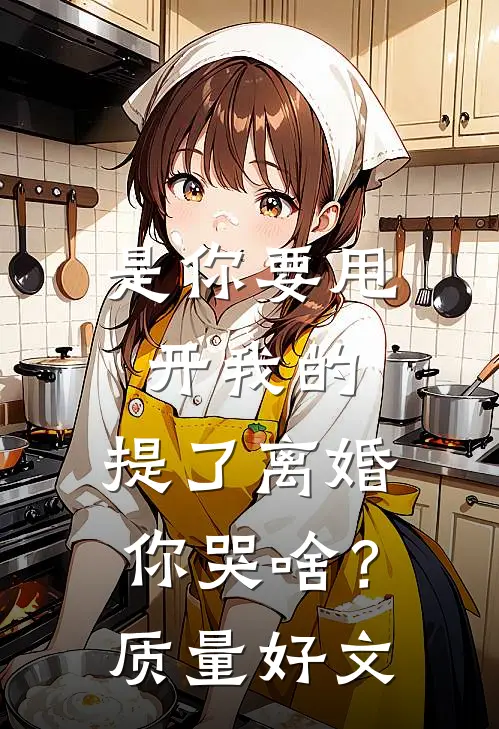 是你要甩开我的，提了离婚你哭啥？质量好文