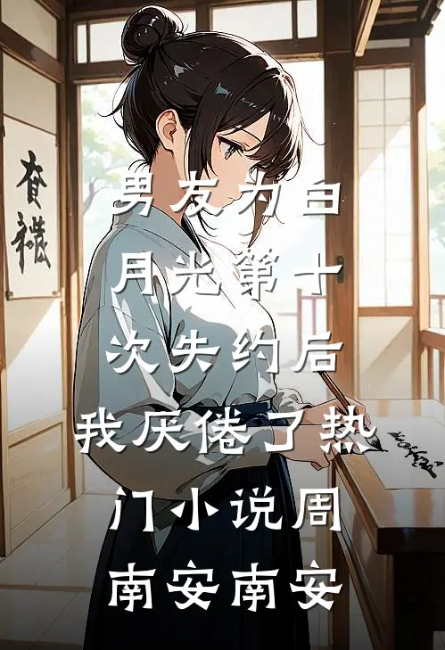 男友为白月光第十次失约后，我厌倦了热门小说周南安南安